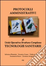 Protocolli amministrativi di Unità Operativa Struttura Complessa. Tecnologie sanitarie libro