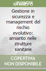 Gestione in sicurezza e management del rischio evolutivo: amianto nelle strutture sanitarie libro