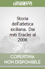 Storia dell'atletica siciliana. Dai miti Eraclei al 2006 libro