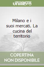 Milano e i suoi mercati. La cucina del territorio libro