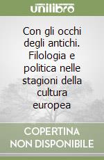 Con gli occhi degli antichi. Filologia e politica nelle stagioni della cultura europea