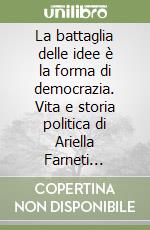 La battaglia delle idee è la forma di democrazia. Vita e storia politica di Ariella Farneti (1921-2006) libro