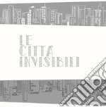 Le città invisibili. Ediz. illustrata