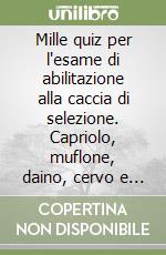 Mille quiz per l'esame di abilitazione alla caccia di selezione. Capriolo, muflone, daino, cervo e cinghiale libro