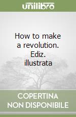 How to make a revolution. Ediz. illustrata