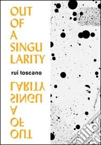 Out of a singularity. Rui toscano. Ediz. italiana e inglese libro