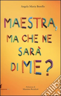 Maestra, ma che ne sarà di me? Pensieri pensati dai bambini libro