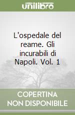 L'ospedale del reame. Gli incurabili di Napoli. Vol. 1