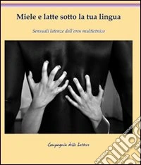 Miele e latte sotto la tua lingua. Sensuali latenze dell'eros multietnico libro