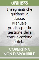 Insegnanti che guidano la classe. Manuale pratico per la gestione della comunicazione e del comportamento a scuola libro