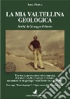 La mia Valtellina geologica. Scritti di Giuseppe Palestra. Nuova ediz. libro di Palestra Luca