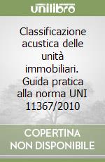 Classificazione acustica delle unità immobiliari. Guida pratica alla norma UNI 11367/2010 libro