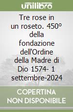 Tre rose in un roseto. 450° della fondazione dell'Ordine della Madre di Dio 1574- 1 settembre-2024 libro