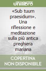 «Sub tuum praesidium». Una riflessione e meditazione sulla più antica preghiera mariana libro