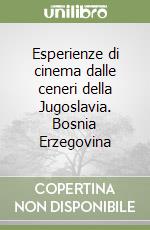 Esperienze di cinema dalle ceneri della Jugoslavia. Bosnia Erzegovina libro