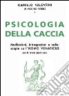 Psicologia della caccia. Meditazioni, intropsezioni, e radioscopie su l'homo venaticus libro
