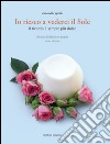 Io riesco a vederci il sole. Ricette di dolci con poesie. Il ricordo è sempre più dolce libro