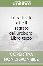 Le radici, le ali e il segreto dell'Uroboro. Libro terzo libro