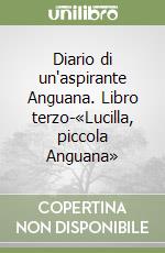 Diario di un'aspirante Anguana. Libro terzo-«Lucilla, piccola Anguana» libro