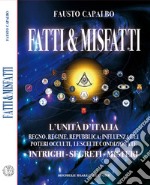 Fatti & misfatti. L'Unità d'Italia. Regno, Regime, Repubblica: Influenza dei poteri occulti, le scelte condizionate. Intrighi, segreti, misteri libro