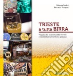 Trieste a tutta birra. Viaggio alla scoperta delle birrerie e dei birrifici del territorio giuliano libro