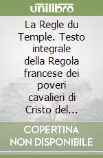 La Regle du Temple. Testo integrale della Regola francese dei poveri cavalieri di Cristo del Tempio di Salomone libro