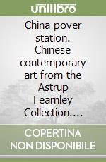 China pover station. Chinese contemporary art from the Astrup Fearnley Collection. Ediz. multilingue