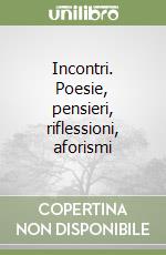 Incontri. Poesie, pensieri, riflessioni, aforismi libro