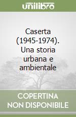 Caserta (1945-1974). Una storia urbana e ambientale libro