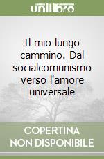 Il mio lungo cammino. Dal socialcomunismo verso l'amore universale libro