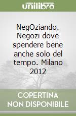 NegOziando. Negozi dove spendere bene anche solo del tempo. Milano 2012 libro