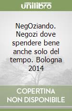 NegOziando. Negozi dove spendere bene anche solo del tempo. Bologna 2014 libro
