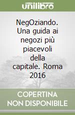 NegOziando. Una guida ai negozi più piacevoli della capitale. Roma 2016 libro