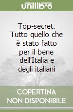 Top-secret. Tutto quello che è stato fatto per il bene dell'Italia e degli italiani