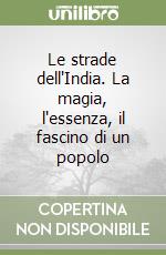 Le strade dell'India. La magia, l'essenza, il fascino di un popolo