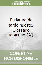 Parlature de tarde nuèste. Glossario tarantino (A')