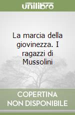 La marcia della giovinezza. I ragazzi di Mussolini