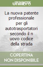 La nuova patente professionale per gli autotrasportatori secondo il n uovo codice della strada