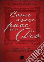 Come avere pace con Dio. Martin Lutero sulla giustificazione per fede libro