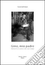 Gino, mio padre. Storia di un uomo e dei suoi tempi libro