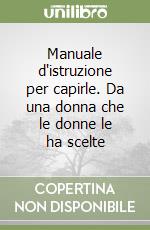 Manuale d'istruzione per capirle. Da una donna che le donne le ha scelte libro