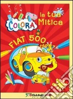 Colora la tua mitica Fiat 500. Ediz. illustrata libro