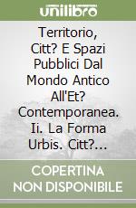 Territorio, Citt? E Spazi Pubblici Dal Mondo Antico All'Et? Contemporanea. Ii. La Forma Urbis. Citt? Reale E Citt? Immaginata libro