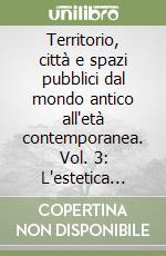 Territorio, città e spazi pubblici dal mondo antico all'età contemporanea. Vol. 3: L'estetica della città libro