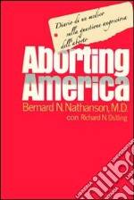 Aborting America. Diario di un medico sulla questione angosciosa dell'aborto libro