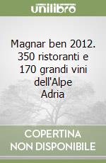 Magnar ben 2012. 350 ristoranti e 170 grandi vini dell'Alpe Adria libro