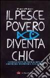 Il pesce povero diventa chic. Racconti e ricette da Trieste al Delta Po, 6 grandi chef interpretano il pesce azzurro dell'Alto Adriatico libro di Potocnik Maurizio