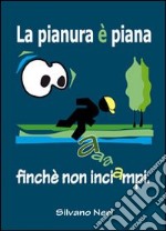 La pianura è piana, finché non inciampi. Eh! Quante storie per un po' di pianura!