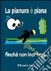 La pianura è piana, finché non inciampi. Eh! Quante storie per un po' di pianura! libro