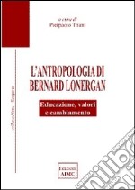 L'antropologia di Bernard Lonergan. Educazione, valori e cambiamento libro